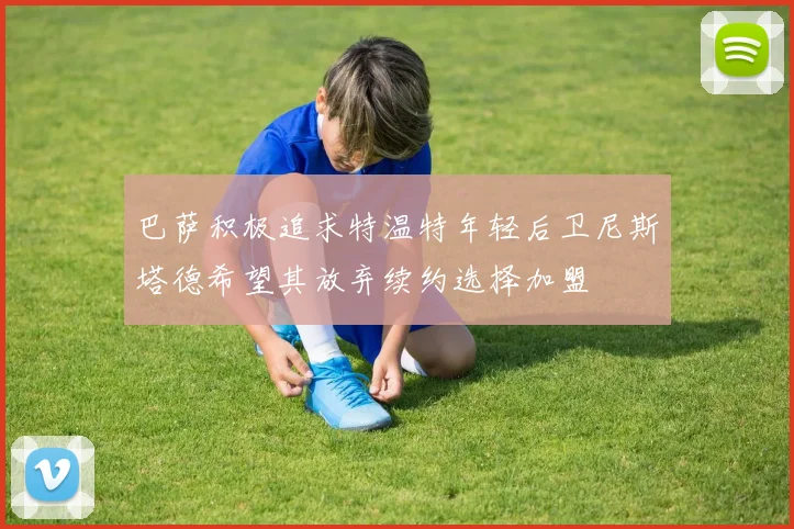 巴萨积极追求特温特年轻后卫尼斯塔德希望其放弃续约选择加盟