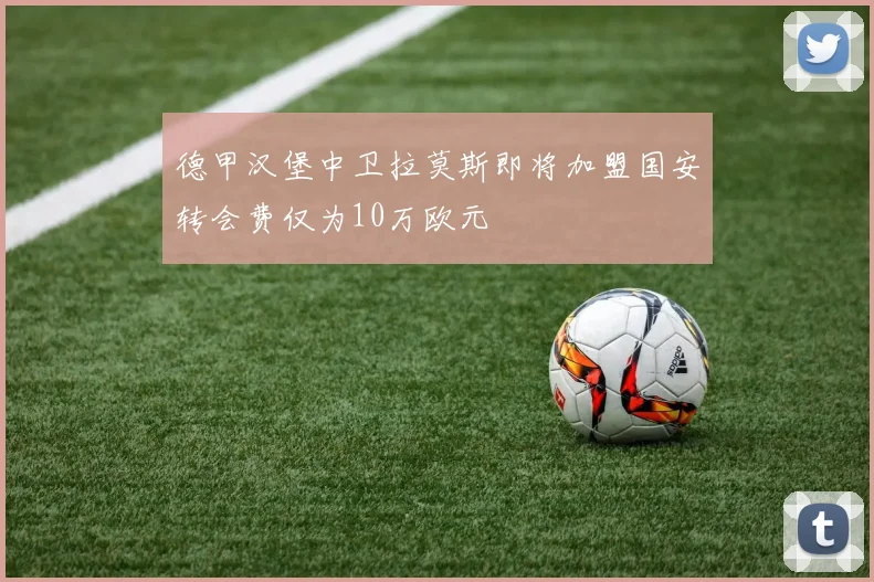 德甲汉堡中卫拉莫斯即将加盟国安转会费仅为10万欧元