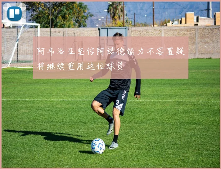 阿韦洛亚坚信阿诺德能力不容置疑将继续重用这位球员