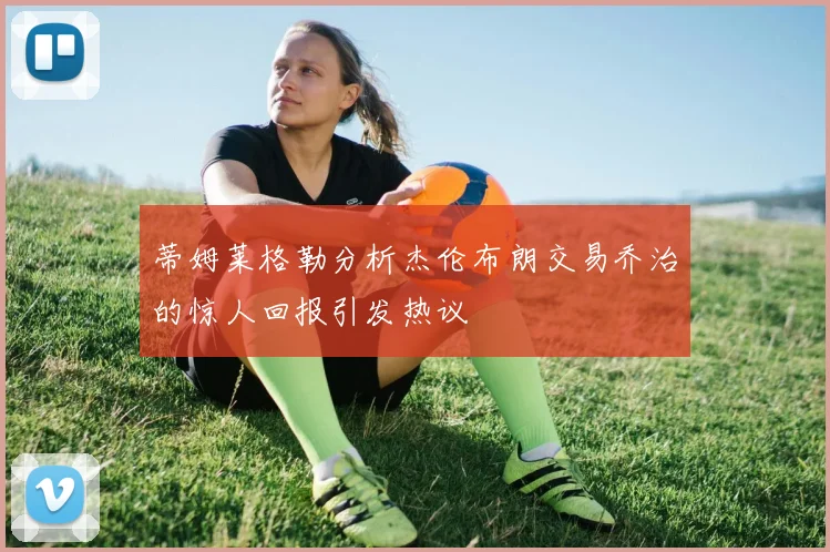 蒂姆莱格勒分析杰伦布朗交易乔治的惊人回报引发热议