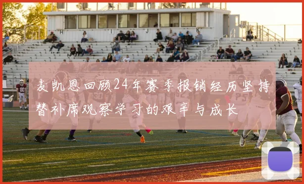 麦凯恩回顾24年赛季报销经历坚持替补席观察学习的艰辛与成长
