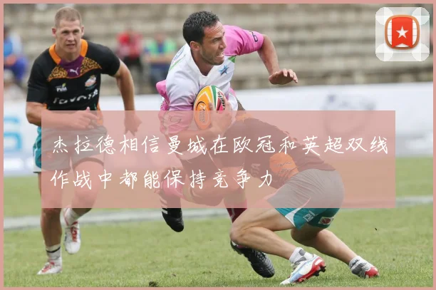 杰拉德相信曼城在欧冠和英超双线作战中都能保持竞争力