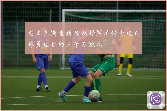 尤文图斯重新启动穆阿尼转会谈判球员估价约三千万欧元