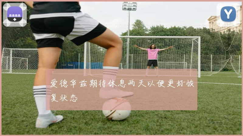 爱德华兹期待休息两天以便更好恢复状态