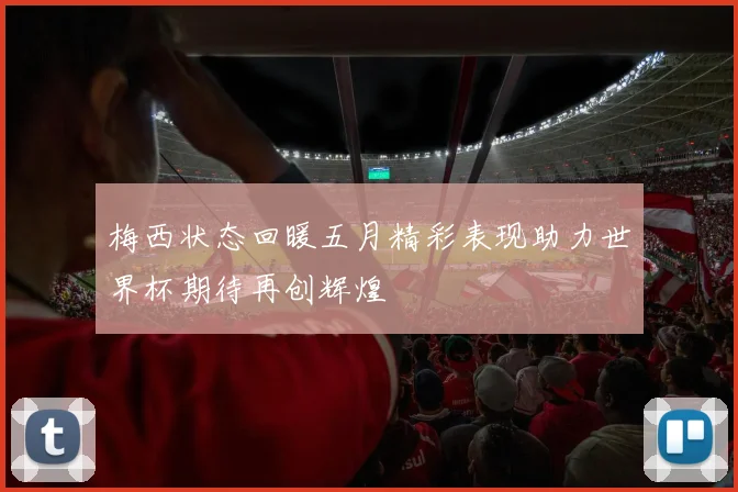 梅西状态回暖五月精彩表现助力世界杯期待再创辉煌