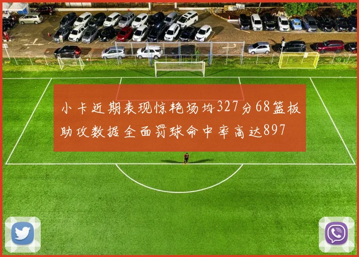 小卡近期表现惊艳场均327分68篮板助攻数据全面罚球命中率高达897