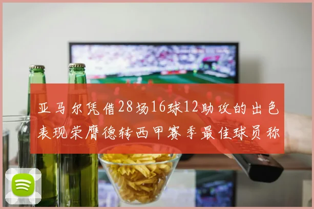 亚马尔凭借28场16球12助攻的出色表现荣膺德转西甲赛季最佳球员称号