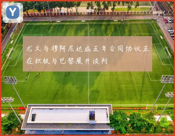 尤文与穆阿尼达成五年合同协议正在积极与巴黎展开谈判