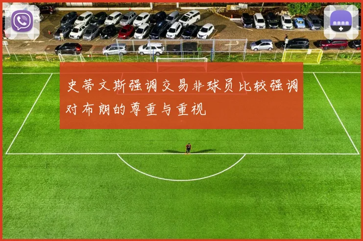史蒂文斯强调交易非球员比较强调对布朗的尊重与重视