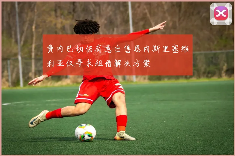费内巴切仍有意出售恩内斯里塞维利亚仅寻求租借解决方案